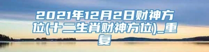 2021年12月2日财神方位(十二生肖财神方位)_重复