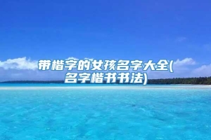 带楷字的女孩名字大全(名字楷书书法)