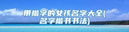 带楷字的女孩名字大全(名字楷书书法)