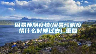 周易预测疫情(周易预测疫情什么时候过去)_重复