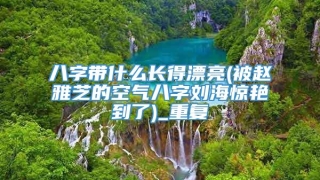 八字带什么长得漂亮(被赵雅芝的空气八字刘海惊艳到了)_重复