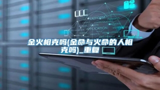 金火相克吗(金命与火命的人相克吗)_重复