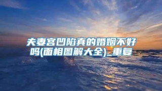 夫妻宫凹陷真的婚姻不好吗(面相图解大全)_重复