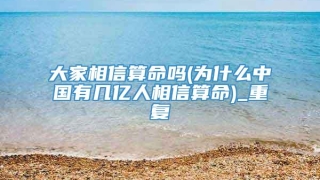 大家相信算命吗(为什么中国有几亿人相信算命)_重复