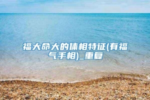 福大命大的体相特征(有福气手相)_重复