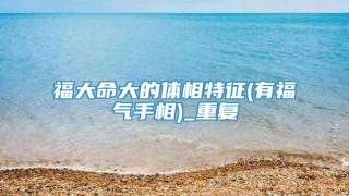 福大命大的体相特征(有福气手相)_重复