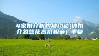 4家婚介机构被约谈(被婚介忽悠花高价相亲)_重复