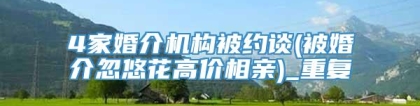 4家婚介机构被约谈(被婚介忽悠花高价相亲)_重复