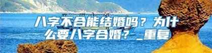 八字不合能结婚吗？为什么要八字合婚？_重复