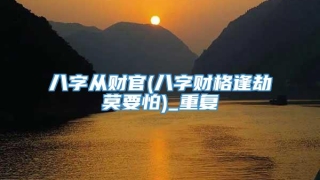 八字从财官(八字财格逢劫莫要怕)_重复
