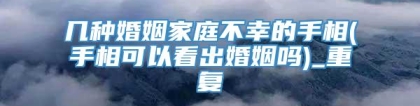 几种婚姻家庭不幸的手相(手相可以看出婚姻吗)_重复