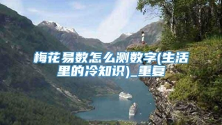 梅花易数怎么测数字(生活里的冷知识)_重复