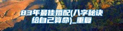 83年最佳婚配(八字秘诀给自己算命)_重复