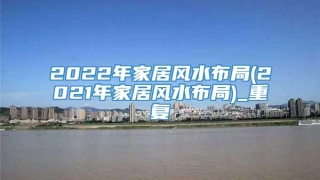 2022年家居风水布局(2021年家居风水布局)_重复