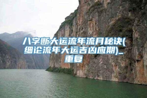 八字断大运流年流月秘诀(细论流年大运吉凶应期)_重复