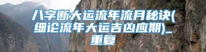 八字断大运流年流月秘诀(细论流年大运吉凶应期)_重复