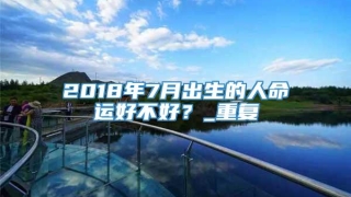 2018年7月出生的人命运好不好？_重复