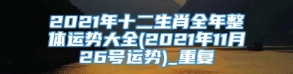 2021年十二生肖全年整体运势大全(2021年11月26号运势)_重复