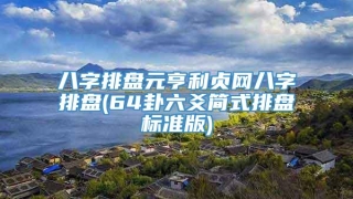 八字排盘元亨利贞网八字排盘(64卦六爻简式排盘标准版)