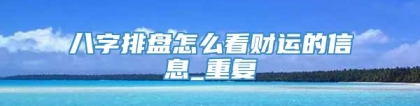 八字排盘怎么看财运的信息_重复