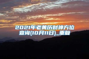 2021年老黄历财神方位查询(10月11日)_重复