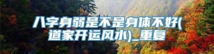 八字身弱是不是身体不好(道家开运风水)_重复