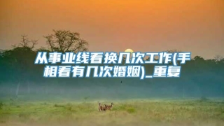 从事业线看换几次工作(手相看有几次婚姻)_重复