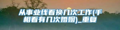从事业线看换几次工作(手相看有几次婚姻)_重复