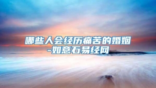 哪些人会经历痛苦的婚姻-如意石易经网