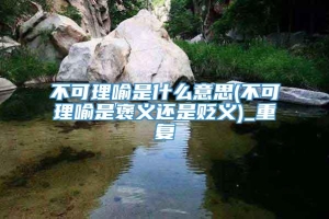 不可理喻是什么意思(不可理喻是褒义还是贬义)_重复