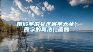 带殷字的女孩名字大全(殷字的写法)_重复