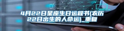 4月22日星座生日运程书(农历22日出生的人命运)_重复