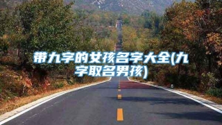 带九字的女孩名字大全(九字取名男孩)