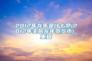 2012年龙年是什么命(2012年壬辰龙年贺岁币)_重复