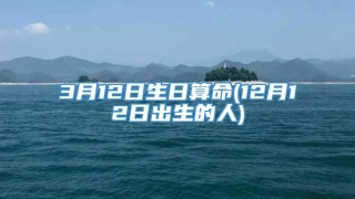 3月12日生日算命(12月12日出生的人)