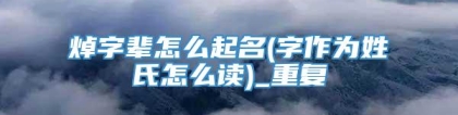 焯字辈怎么起名(字作为姓氏怎么读)_重复