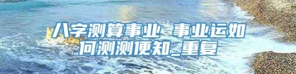 八字测算事业 事业运如何测测便知_重复