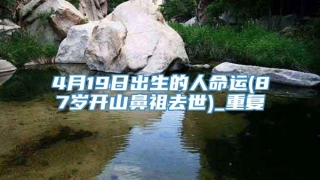 4月19日出生的人命运(87岁开山鼻祖去世)_重复