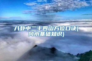 八卦中二十四山方位口诀(风水基础知识)