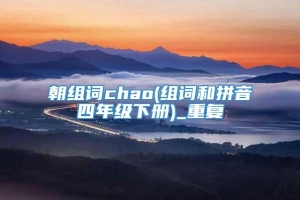 朝组词chao(组词和拼音四年级下册)_重复