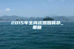 2015年生肖虎婚姻算命_重复