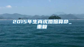 2015年生肖虎婚姻算命_重复