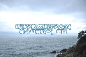 带沛字的女孩名字大全(沛字组词取名)_重复