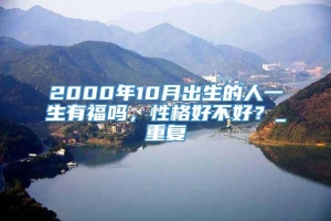 2000年10月出生的人一生有福吗，性格好不好？_重复