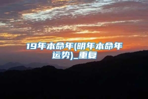 19年本命年(明年本命年运势)_重复