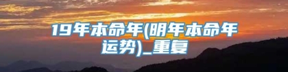 19年本命年(明年本命年运势)_重复
