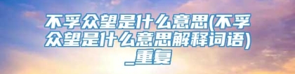 不孚众望是什么意思(不孚众望是什么意思解释词语)_重复