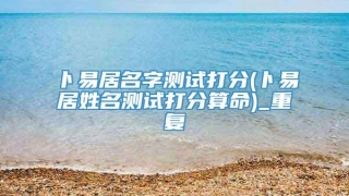 卜易居名字测试打分(卜易居姓名测试打分算命)_重复