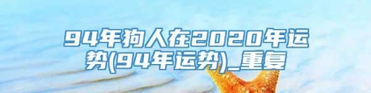 94年狗人在2020年运势(94年运势)_重复