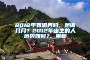 2012年有闰月吗，是闰几月？2012年出生的人运势如何？_重复